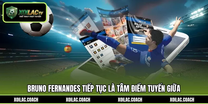 Bruno Fernandes tiếp tục là tâm điểm tuyến giữa Bruno Fernandes tiếp tục là tâm điểm tuyến giữa