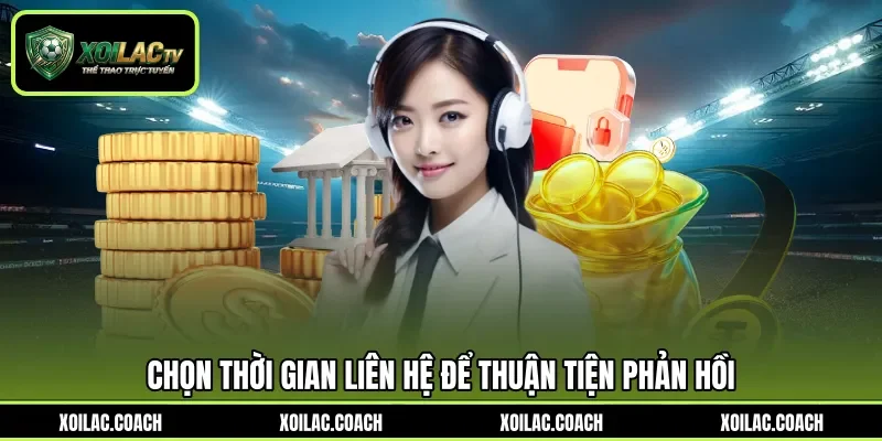 Chọn thời gian liên hệ để thuận tiện phản hồi Chọn thời gian liên hệ để thuận tiện phản hồi