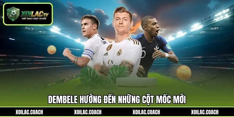 Dembele hướng đến những cột mốc mới Dembele hướng đến những cột mốc mới