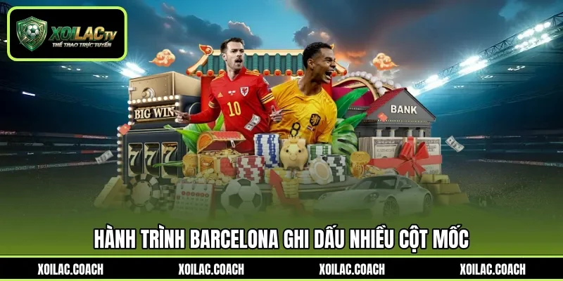 Hành trình Barcelona ghi dấu nhiều cột mốc Hành trình Barcelona ghi dấu nhiều cột mốc