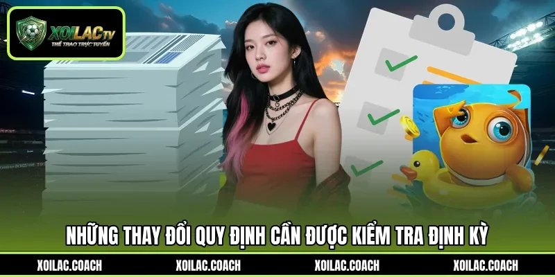 Những thay đổi quy định cần được kiểm tra định kỳ Những thay đổi quy định cần được kiểm tra định kỳ