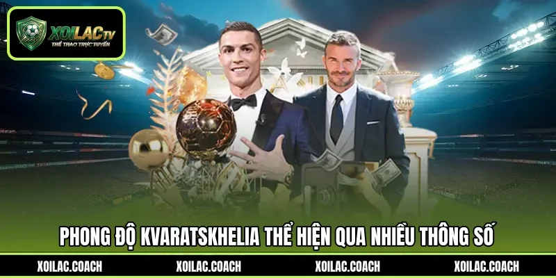 Phong độ Kvaratskhelia thể hiện qua nhiều thông số Phong độ Kvaratskhelia thể hiện qua nhiều thông số