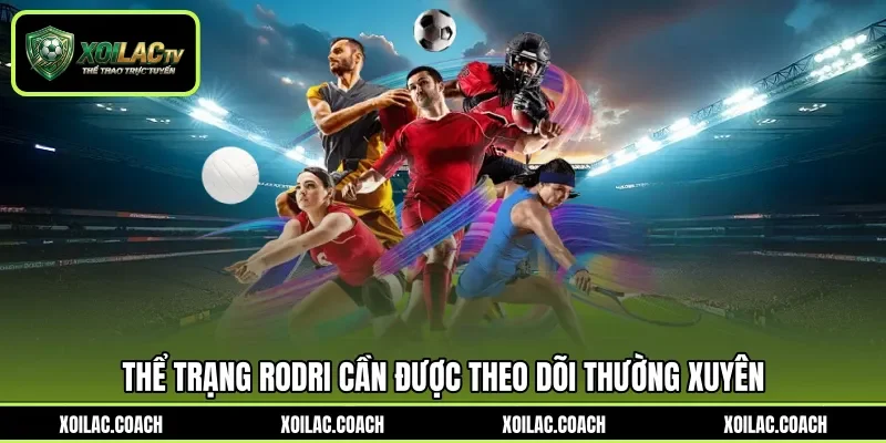 Thể trạng Rodri cần được theo dõi thường xuyên Thể trạng Rodri cần được theo dõi thường xuyên