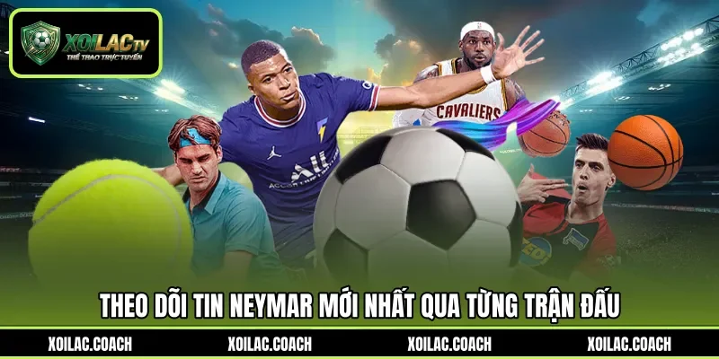Theo dõi Tin Neymar mới nhất qua từng trận đấu Theo dõi Tin Neymar mới nhất qua từng trận đấu