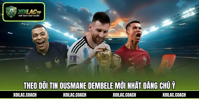 Theo dõi tin Ousmane Dembele mới nhất đáng chú ý Theo dõi tin Ousmane Dembele mới nhất đáng chú ý
