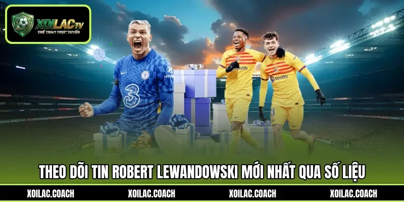 Theo dõi tin Robert Lewandowski mới nhất qua số liệu Theo dõi tin Robert Lewandowski mới nhất qua số liệu