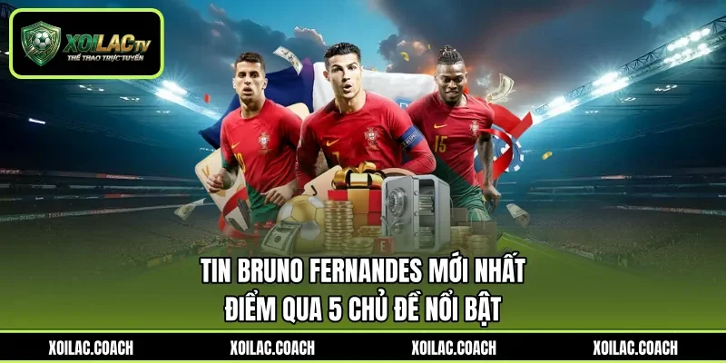 Tin Bruno Fernandes Mới Nhất - Điểm Qua 5 Chủ Đề Nổi Bật