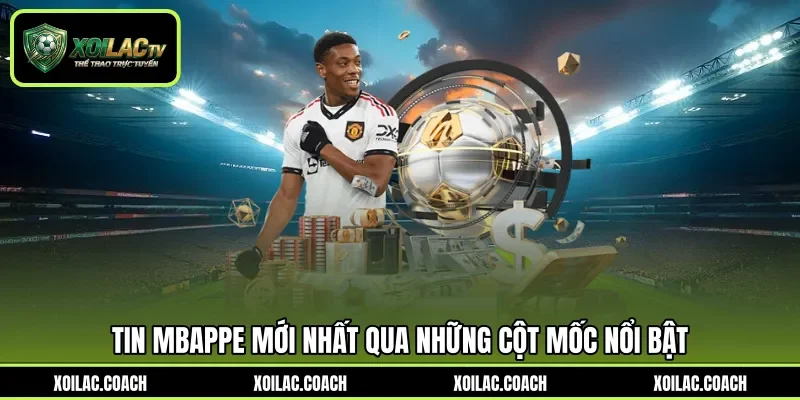 Tin Mbappe mới nhất qua những cột mốc nổi bật Tin Mbappe mới nhất qua những cột mốc nổi bật