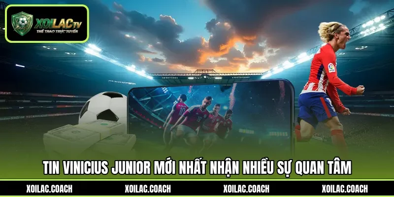 Tin Vinicius Junior mới nhất nhận nhiều sự quan tâm Tin Vinicius Junior mới nhất nhận nhiều sự quan tâm