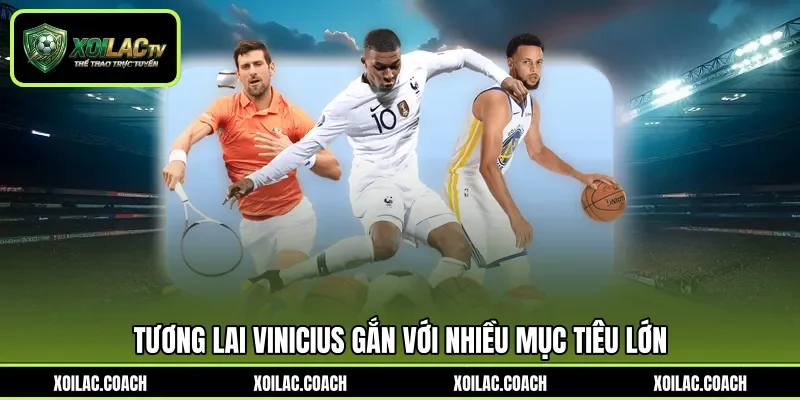 Tương lai Vinicius gắn với nhiều mục tiêu lớn Tương lai Vinicius gắn với nhiều mục tiêu lớn